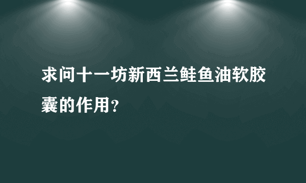 求问十一坊新西兰鲑鱼油软胶囊的作用？