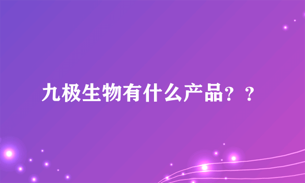 九极生物有什么产品？？