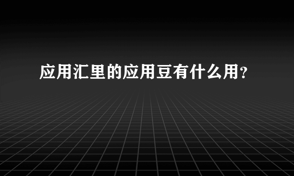 应用汇里的应用豆有什么用？