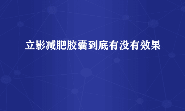 立影减肥胶囊到底有没有效果