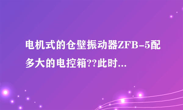 电机式的仓壁振动器ZFB-5配多大的电控箱??此时配电控箱有什么作用吗?