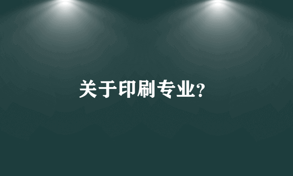 关于印刷专业？