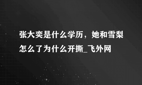 张大奕是什么学历，她和雪梨怎么了为什么开撕_飞外网