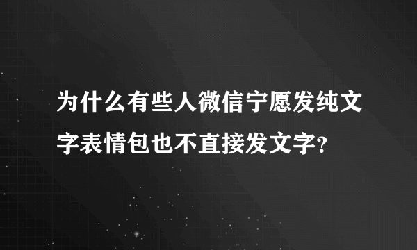 为什么有些人微信宁愿发纯文字表情包也不直接发文字？