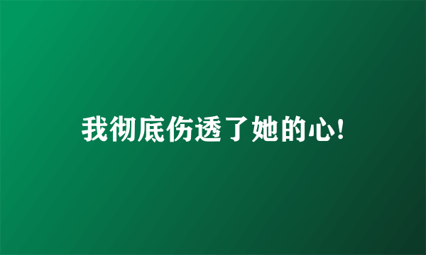 我彻底伤透了她的心!