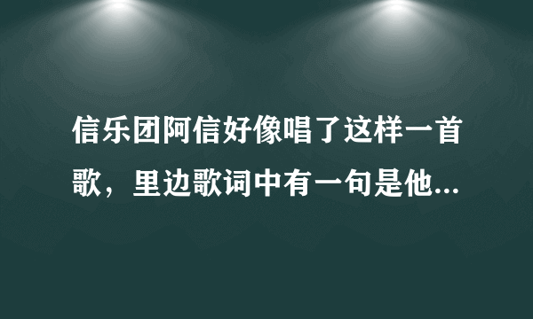 信乐团阿信好像唱了这样一首歌，里边歌词中有一句是他妈的。。。