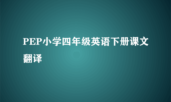 PEP小学四年级英语下册课文翻译