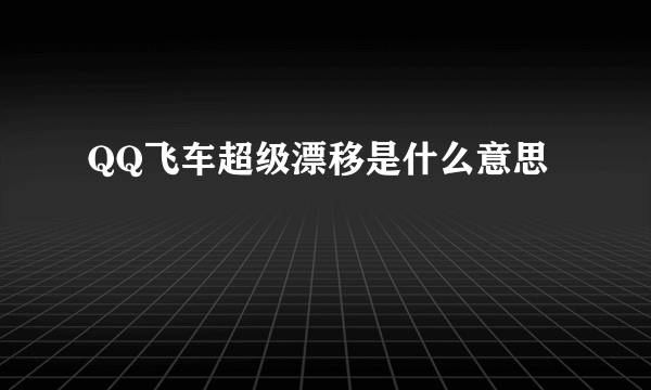 QQ飞车超级漂移是什么意思