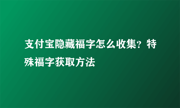 支付宝隐藏福字怎么收集？特殊福字获取方法