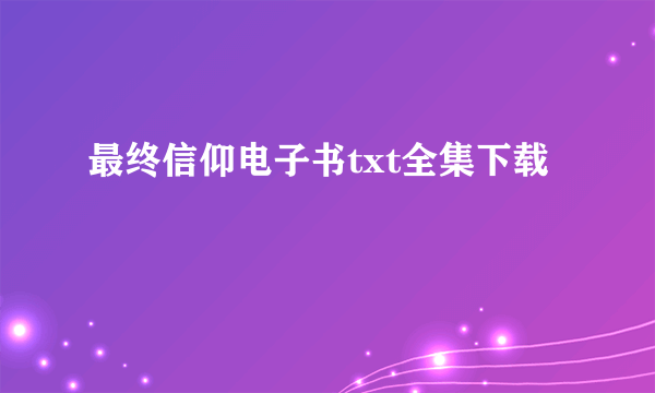 最终信仰电子书txt全集下载