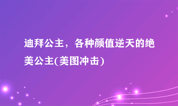 迪拜公主，各种颜值逆天的绝美公主(美图冲击) 