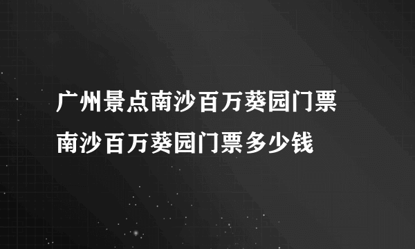 广州景点南沙百万葵园门票 南沙百万葵园门票多少钱