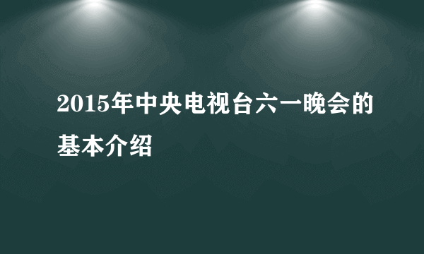 2015年中央电视台六一晚会的基本介绍