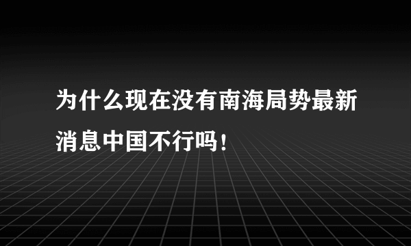 为什么现在没有南海局势最新消息中国不行吗！