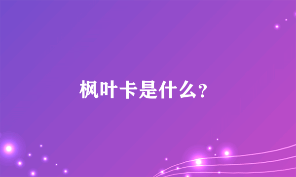 枫叶卡是什么？