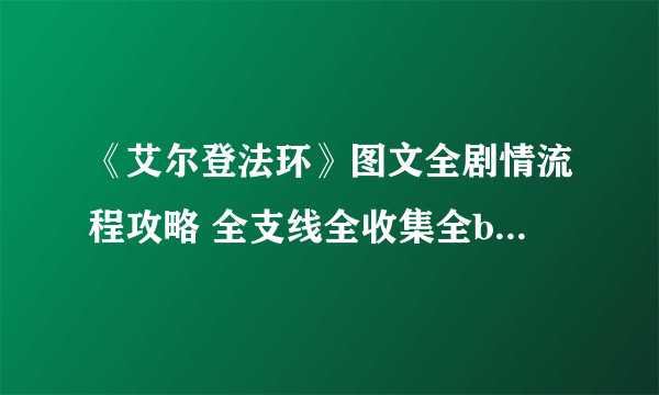 《艾尔登法环》图文全剧情流程攻略 全支线全收集全boss打法攻略