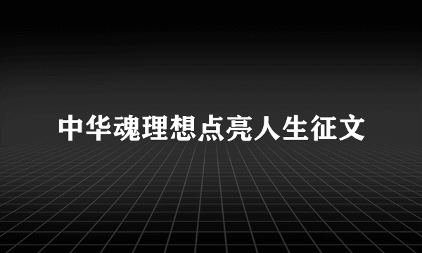 中华魂理想点亮人生征文