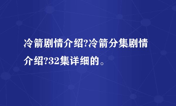 冷箭剧情介绍?冷箭分集剧情介绍?32集详细的。