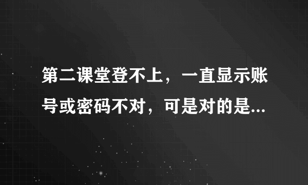 第二课堂登不上，一直显示账号或密码不对，可是对的是老师发的怎么办？