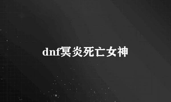 dnf冥炎死亡女神