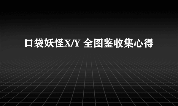 口袋妖怪X/Y 全图鉴收集心得