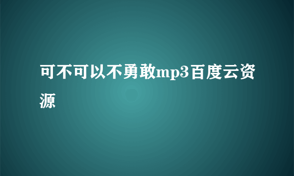 可不可以不勇敢mp3百度云资源