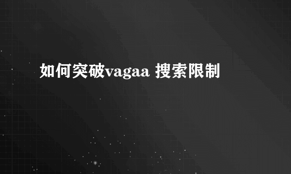 如何突破vagaa 搜索限制