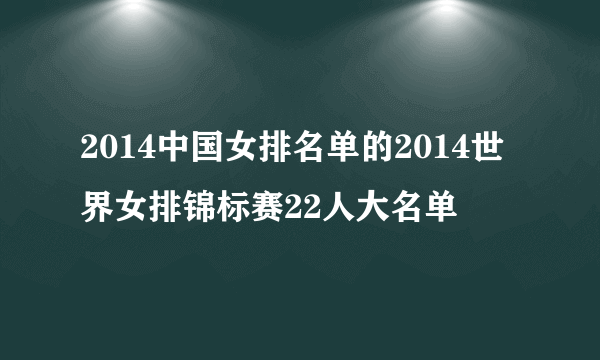 2014中国女排名单的2014世界女排锦标赛22人大名单