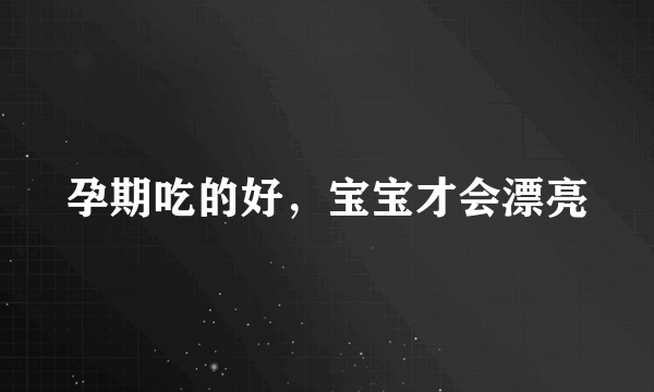 孕期吃的好，宝宝才会漂亮