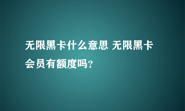 无限黑卡什么意思 无限黑卡会员有额度吗？