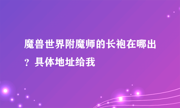 魔兽世界附魔师的长袍在哪出？具体地址给我