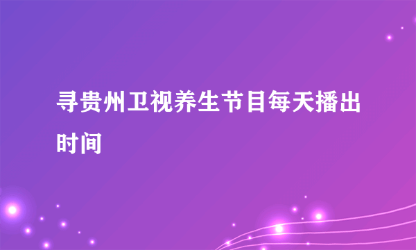 寻贵州卫视养生节目每天播出时间