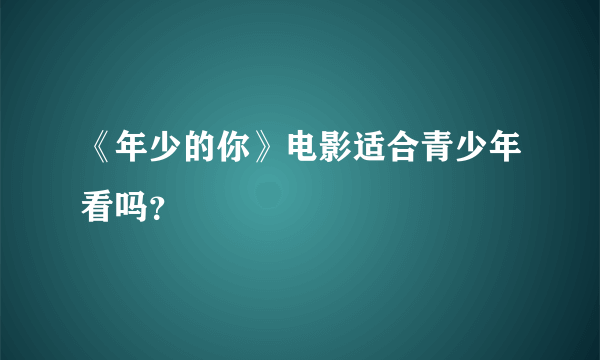 《年少的你》电影适合青少年看吗？