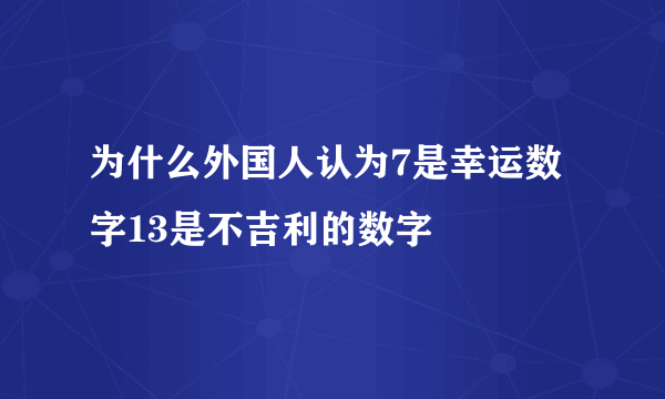 为什么外国人认为7是幸运数字13是不吉利的数字