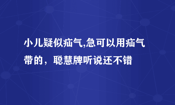 小儿疑似疝气,急可以用疝气带的，聪慧牌听说还不错