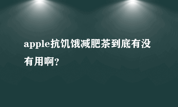 apple抗饥饿减肥茶到底有没有用啊？