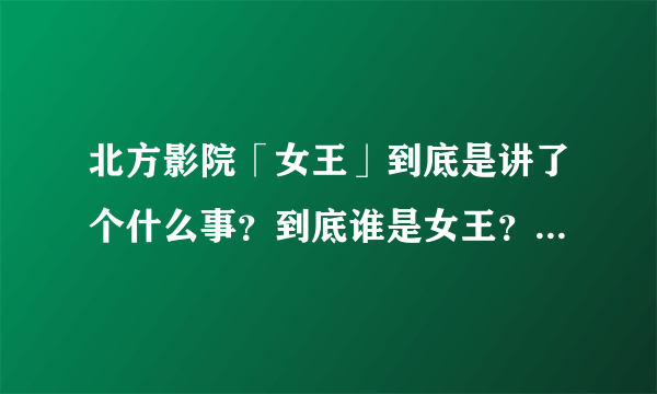 北方影院「女王」到底是讲了个什么事？到底谁是女王？夏雨浓为什么要拼命保护方雪晴？