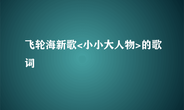 飞轮海新歌<小小大人物>的歌词