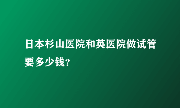 日本杉山医院和英医院做试管要多少钱？