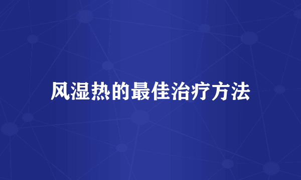 风湿热的最佳治疗方法