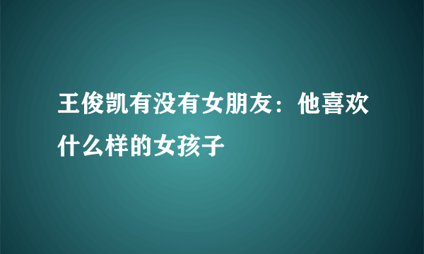 王俊凯有没有女朋友：他喜欢什么样的女孩子