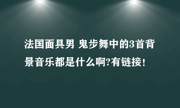 法国面具男 鬼步舞中的3首背景音乐都是什么啊?有链接！