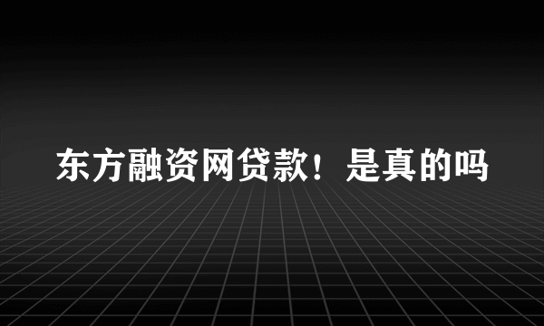 东方融资网贷款！是真的吗