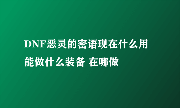 DNF恶灵的密语现在什么用 能做什么装备 在哪做