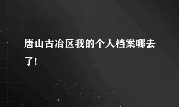 唐山古冶区我的个人档案哪去了!