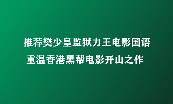 推荐樊少皇监狱力王电影国语 重温香港黑帮电影开山之作