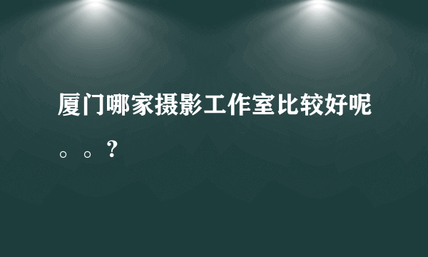 厦门哪家摄影工作室比较好呢。。？