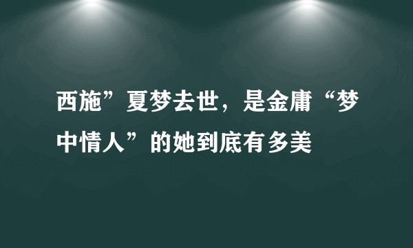 西施”夏梦去世，是金庸“梦中情人”的她到底有多美