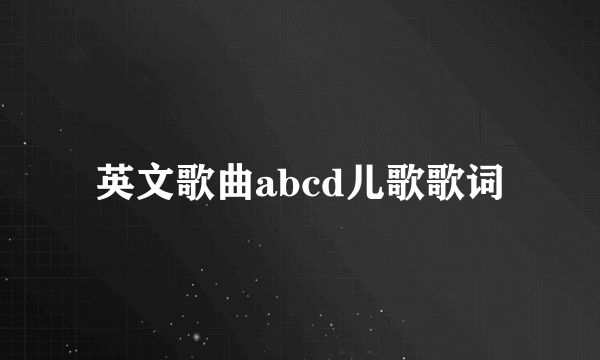 英文歌曲abcd儿歌歌词