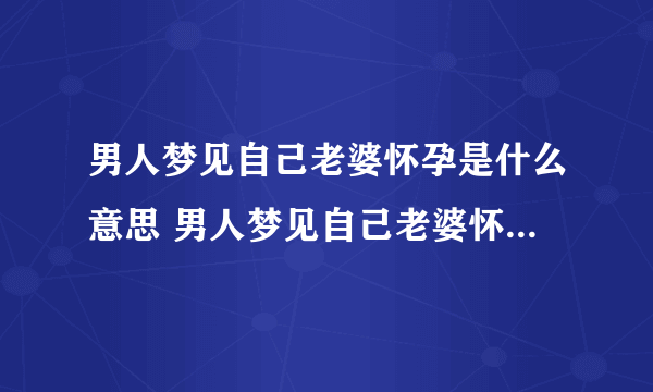 男人梦见自己老婆怀孕是什么意思 男人梦见自己老婆怀孕什么预兆